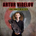 ARTUR VIDELOV - LOVE DANCE MIX 2018 (mix)