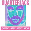 Quarterjack - you don't like me... i don't like you
