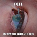 T o l l - My View Deep House # 1 @ 2019 ()