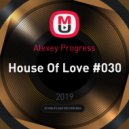Alexey Progress - House Of Love #030 ()