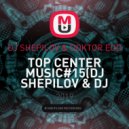 DJ SHEPILOV & DOKTOR EDD - TOP CENTER MUSIC#15 (mix)