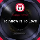 Baguk Perez - To Know Is To Love (original)