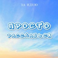 ЗА ИДЕЮ - Просто расслабься