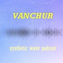 Vanchur - Synthetic wave podcast #6