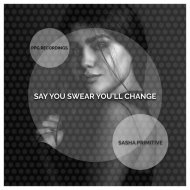 Sasha Primitive - Say You Swear You\'ll Change