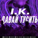 I.K. - Давай тусить