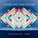 Scares & Dear Watson - Changing Times