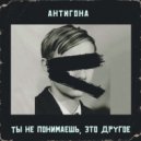 Антигона - Ты не понимаешь, это другое