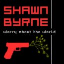 Shawn Byrne - Worry About the World ()